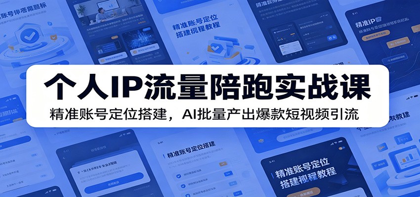 个人IP流量陪跑实战课：精准账号定位搭建，AI批量产出爆款短视频引流-智富思维学堂