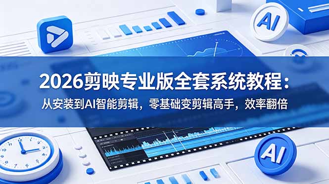 2026剪映专业版全套系统教程：从安装到AI智能剪辑，零基础变剪辑高手，效率翻倍-智富思维学堂