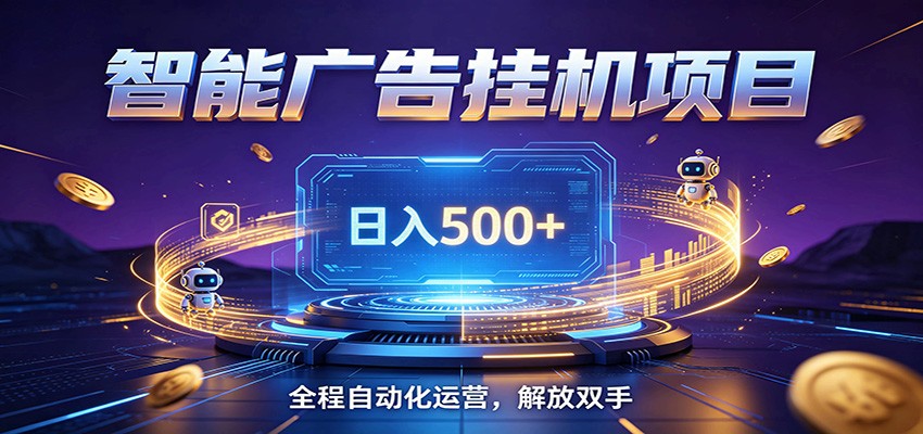 全自动广告挂机副业 日入500+，零门槛24小时无人值守被动创收项目-智富思维学堂