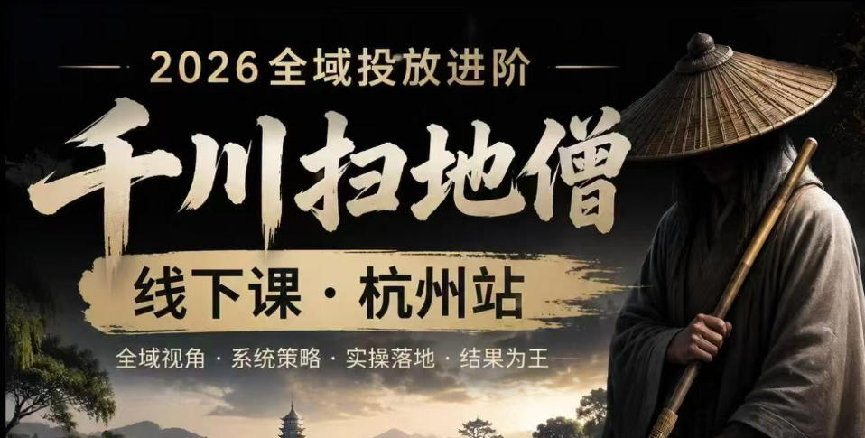 千川扫地僧2026抖音全域投放进阶课，少走弯路·快速起量·掌控增长，6月12-14号杭州线下课-智富思维学堂