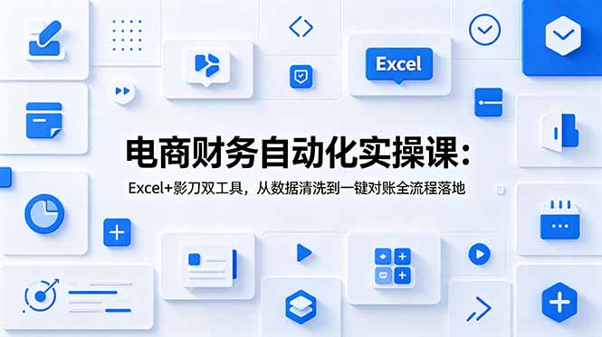 电商财务自动化实操课:Excel+影刀双工具,从数据清洗到一键对账全流程落地-智富思维学堂