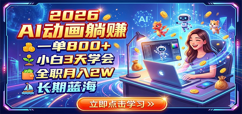 2026 AI动画躺赚：一单800+，小白3天学会，全职月入2W，长期蓝海-智富思维学堂