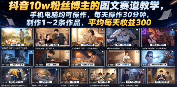 抖音10w粉丝博主的图文赛道教学，手机电脑均可操作，每天操作30分钟，制作1~2条作品，平均每天收益300-智富思维学堂