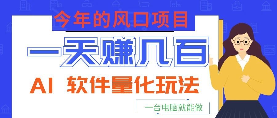 今年的风口项目，AI 软件量化玩法，让你一天赚几百，一台电脑就能做！-智富思维学堂