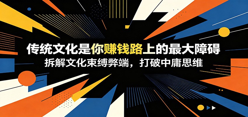 付费文章：《传统文化是你赚钱路上的最大障碍》拆解文化束缚弊端，打破中庸思维-智富思维学堂