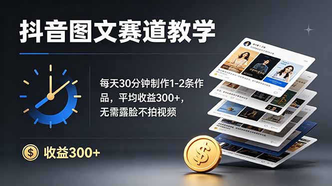 抖音图文赛道教学:每天30分钟制作1-2条作品,平均收益300+,无需露脸不拍视频-智富思维学堂