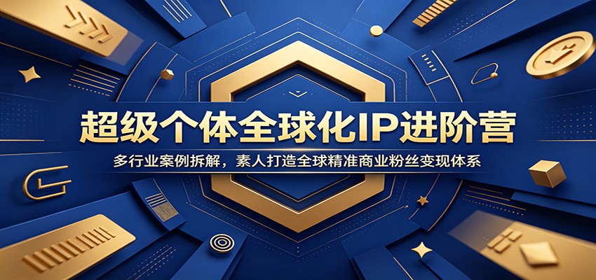 超级个体全球化IP进阶营：多行业案例拆解，素人打造全球精准商业粉丝变现体系-智富思维学堂
