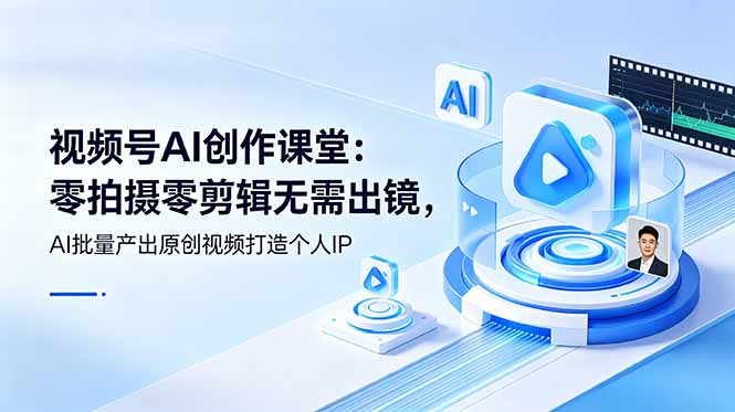 视频号AI创作课堂:零拍摄零剪辑无需出镜,AI批量产出原创视频打造个人IP-智富思维学堂