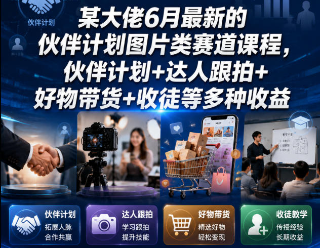 某大佬6月最新的伙伴计划图片类赛道课程，伙伴计划+达人跟拍+好物带货+收徒等多种收益-智富思维学堂