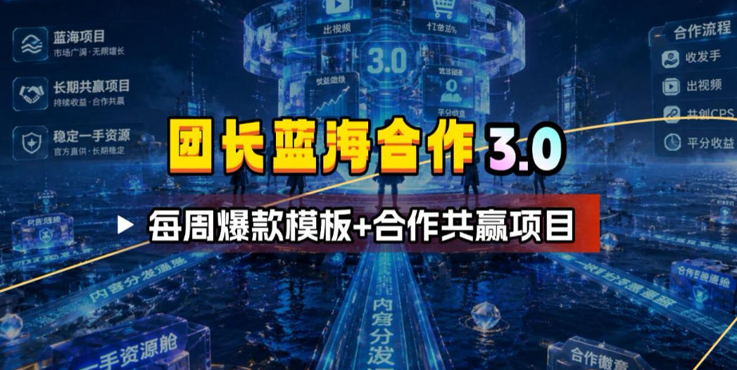 团长蓝海合作3.0，每周爆款模板+合作共赢项目-智富思维学堂