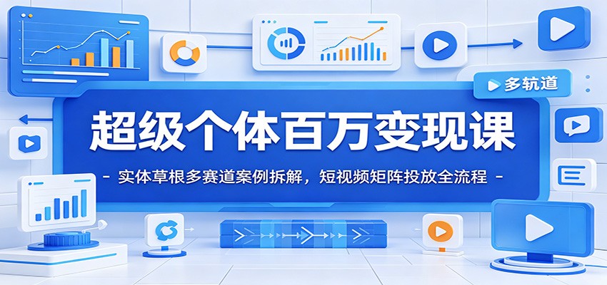 超级个体百万变现课：实体草根多赛道案例拆解，短视频矩阵投放全流程-智富思维学堂
