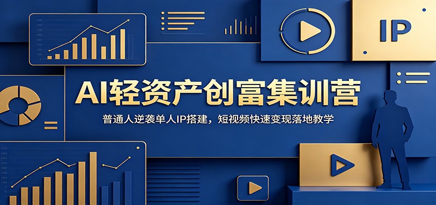 AI轻资产创富集训营：普通人逆袭单人IP搭建，短视频快速变现落地教学-智富思维学堂