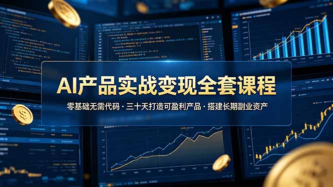AI产品实战变现全套课程，零基础无需代码，三十天打造可盈利产品搭建长期副业资产-智富思维学堂