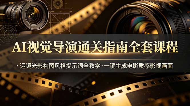AI视觉导演通关指南全套课程，运镜光影构图风格提示词全教学，一键生成电影质感影视画面-智富思维学堂