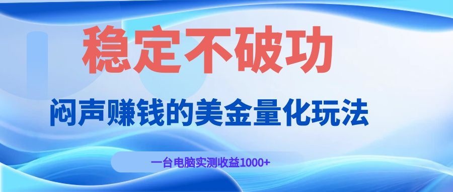 闷声赚钱的美金量化玩法，一台电脑实测收益1000+稳定不破功！-智富思维学堂