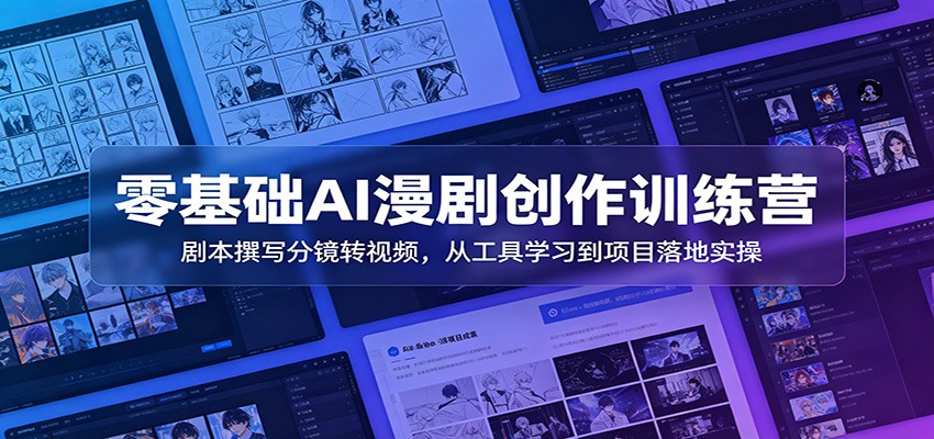 零基础AI漫剧创作训练营:剧本撰写分镜转视频,从工具学习到项目落地实操-智富思维学堂