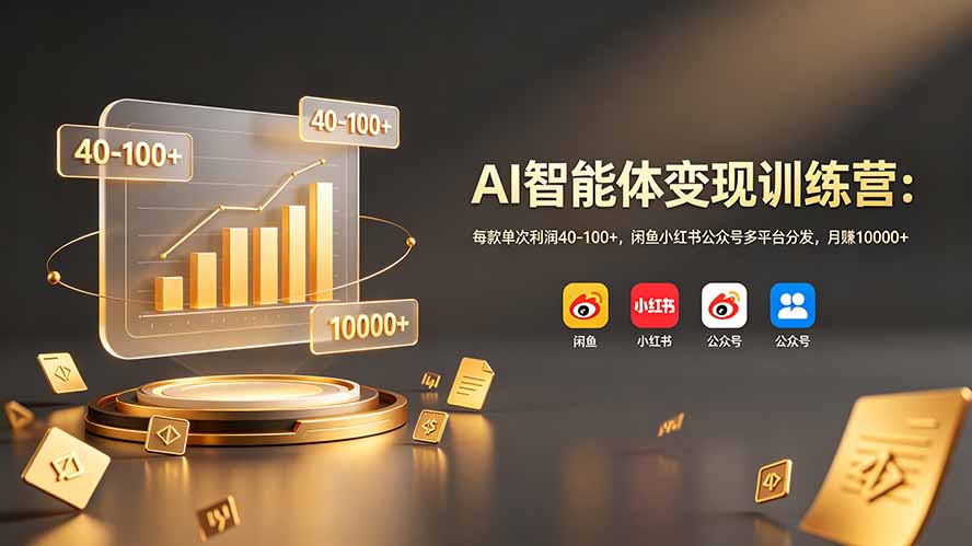 AI智能体变现训练营:每款单次利润40-100+,闲鱼小红书公众号多平台分发,月赚10000+-智富思维学堂