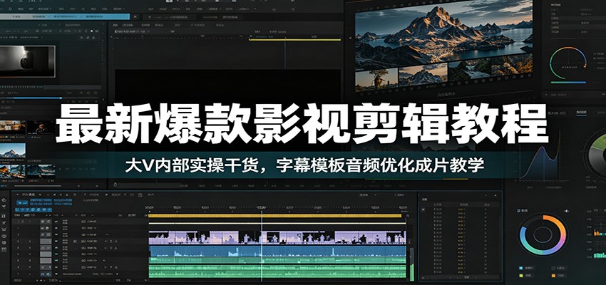 最新爆款影视剪辑教程：大V内部实操干货，字幕模板音频优化成片教学-智富思维学堂