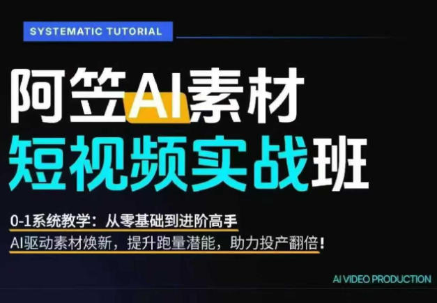 AI视频素材实战班，0-1系统教学，从零基础到进阶高手AI驱动素材焕新，提升跑量潜能，助力投产翻倍-智富思维学堂