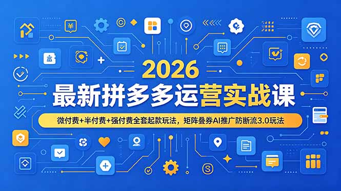 2026最新拼多多运营实战课，微付费+半付费+强付费全套起款玩法，矩阵叠券AI推广防断流3.0玩法-智富思维学堂