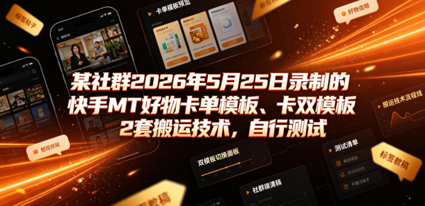 某社群2026年5月25日录制的快手MT好物卡单模板、卡双模板2套搬运技术,自行测试-智富思维学堂
