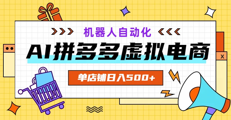 AI拼多多虚拟电商,配合机器人打造一个日入500的自动化店铺-智富思维学堂