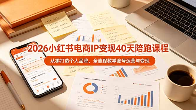 2026小红书电商IP变现40天陪跑课程-11期,从零打造个人品牌,全流程教学账号运营与变现-智富思维学堂