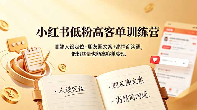 小红书低粉高客单训练营:高端人设定位+朋友圈文案+高情商沟通,低粉丝量也能高客单变现-智富思维学堂