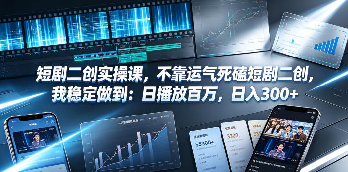 短剧二创实操课,不靠运气死磕短剧二创,我稳定做到:日播放百万,日入300+-智富思维学堂