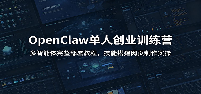 OpenClaw单人创业训练营：多智能体完整部署教程，技能搭建网页制作实操-智富思维学堂