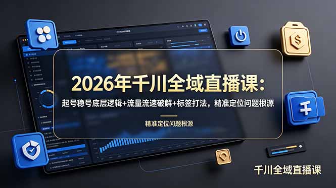 2026年千川全域直播课:起号稳号底层逻辑+流量流速破解+标签打法,精准定位问题根源-智富思维学堂