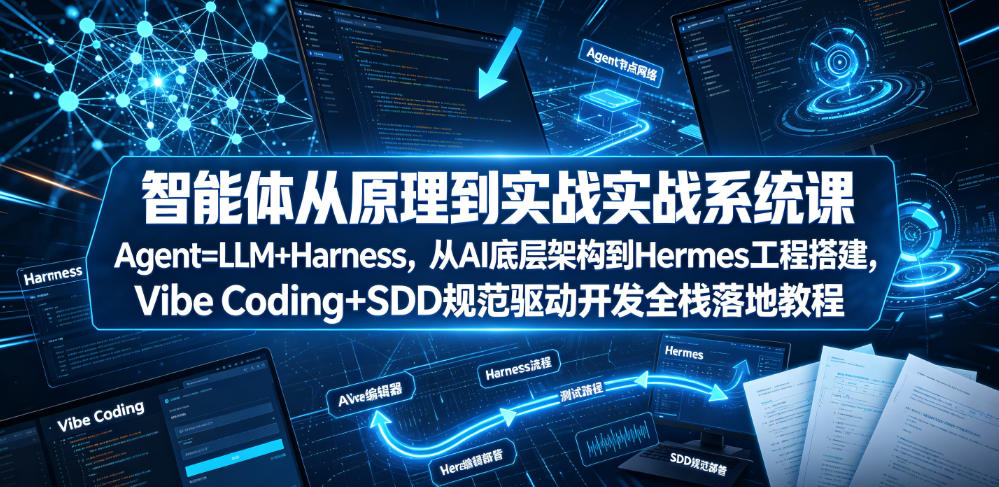 智能体从原理到实战系统课Agent=LLM+Harness,从AI底层架构到Hermes工程搭建,Vibe Coding+SDD规范驱动开发全栈落地教程-智富思维学堂