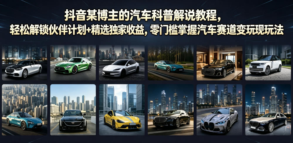 抖音某博主的汽车科普解说教程,轻松解锁伙伴计划+精选独家收益,零门槛掌握汽车赛道变现玩法-智富思维学堂