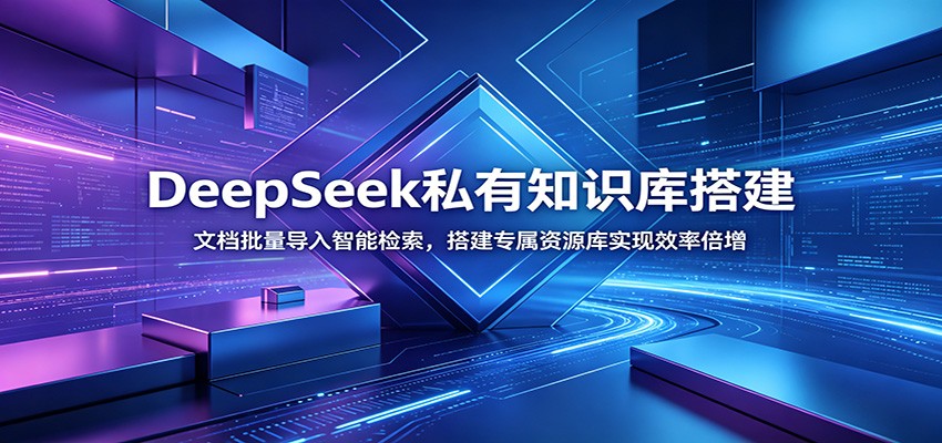 DeepSeek私有知识库搭建：文档批量导入智能检索，搭建专属资源库实现效率倍增-智富思维学堂