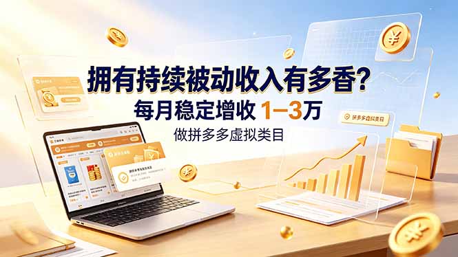 拥有持续被动收入有多香？做拼多多虚拟类目，每月稳定增收 1-3 万-智富思维学堂