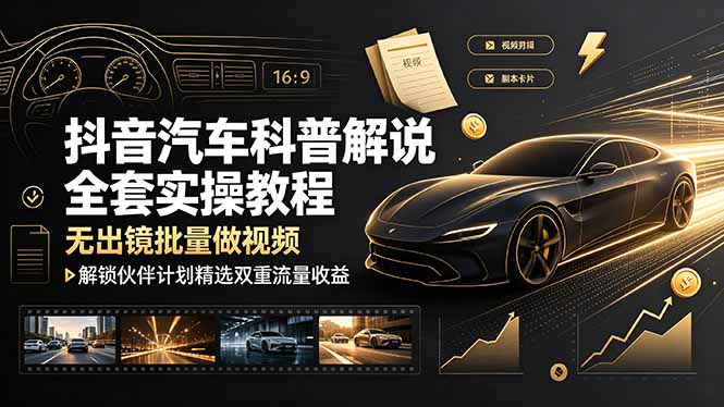 抖音汽车科普解说全套实操教程,无出镜批量做视频,解锁伙伴计划精选双重流量收益-智富思维学堂