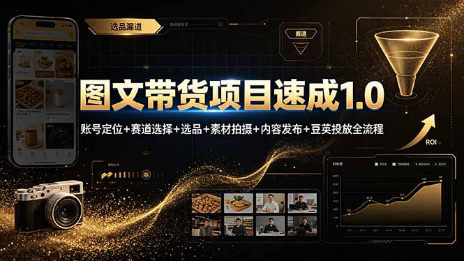 图文带货项目速成1.0：账号定位+赛道选择+选品+素材拍摄+内容发布+豆荚投放全流程-智富思维学堂