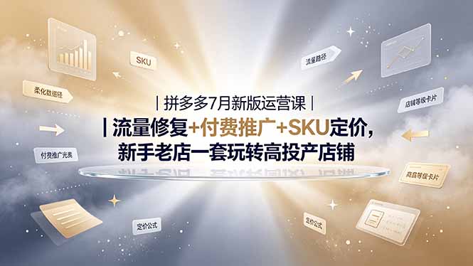 2026拼多多掘金运营私教大课-7月，流量推广定价申诉全覆盖，一套打法稳定店铺长期出单-智富思维学堂