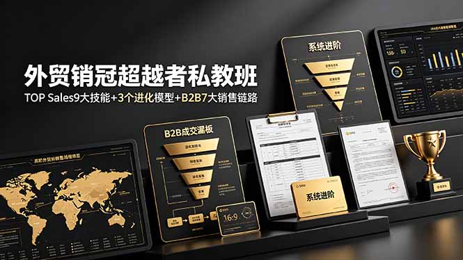 外贸销冠超越者私教班:TOP Sales9大技能+3个进化模型+B2B7大销售链路,系统进阶-智富思维学堂