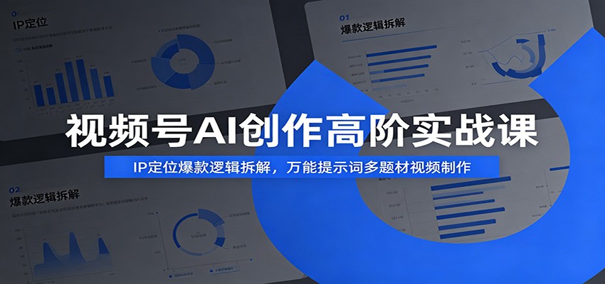 视频号AI创作高阶实战课：IP定位爆款逻辑拆解，万能提示词多题材视频制作-智富思维学堂