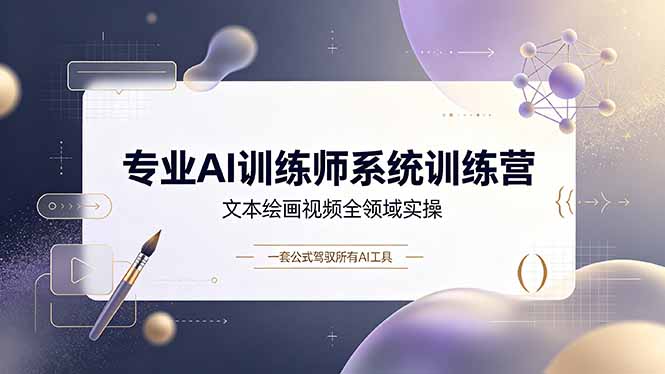 专业AI训练师系统训练营，文本绘画视频全领域实操，一套公式驾驭所有AI工具-智富思维学堂