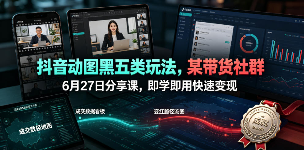 抖音动图黑五类玩法,某带货社群6月27日分享课,即学即用快速变现-智富思维学堂