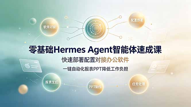零基础Hermes Agent智能体速成课，快速部署配置对接办公软件；一键自动化报表PPT降低工作负担-智富思维学堂