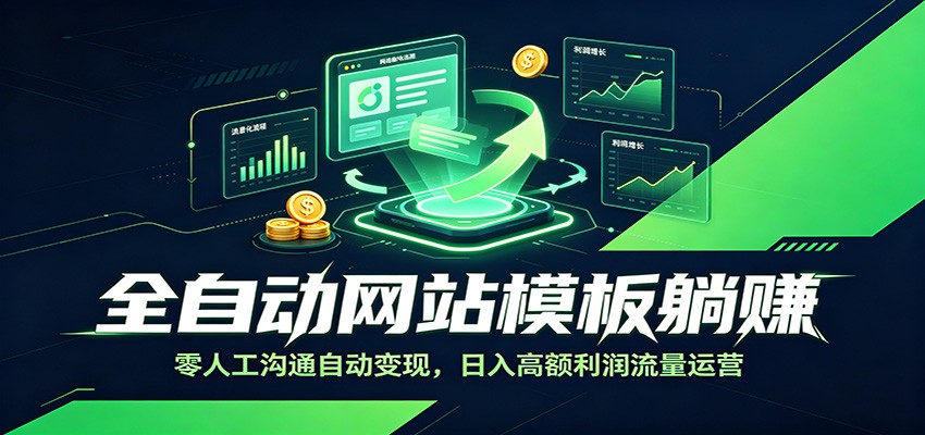 全自动网站模板躺赚：零人工沟通自动变现，日入高额利润流量运营-智富思维学堂
