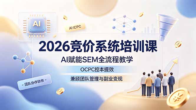 2026竞价系统培训课，AI赋能SEM全流程教学，OCPC控本提效，兼顾团队管理与副业变现-智富思维学堂