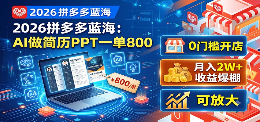 2026拼多多蓝海：AI做简历PPT一单800，0门槛开店，月入2W+，可放大-智富思维学堂