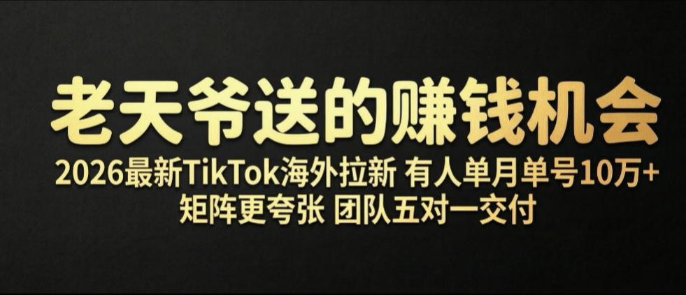 老天爷送的賺钱机会！2026最新TikTok海外拉新，有人单月单号10W+，矩阵更夸张，团队交付【揭秘】-智富思维学堂