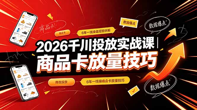 2026千川投放实战课|6年一线操盘经验拆解,通俗讲解全域投放,吃透商品卡放量技巧-智富思维学堂