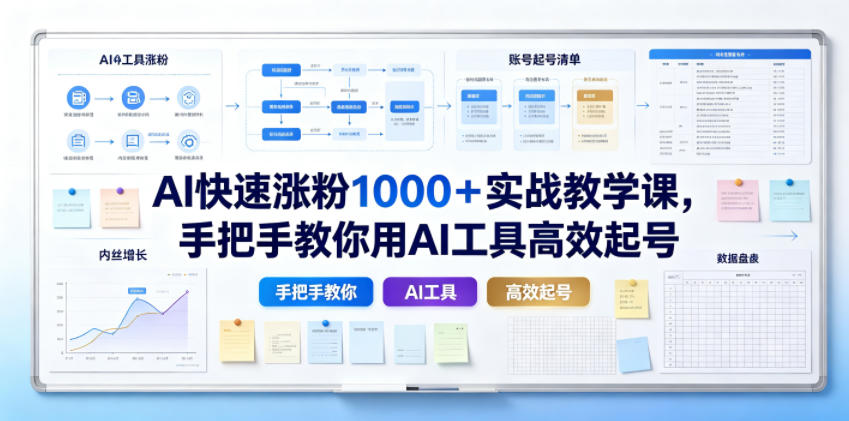 AI快速涨粉1000+实战教学课,手把手教你用AI工具高效起号-智富思维学堂