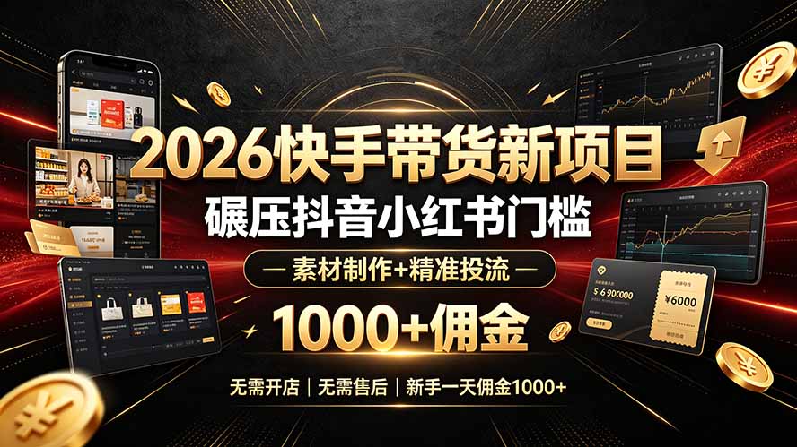 2026快手带货新项目｜碾压抖音小红书门槛，素材制作+精准投流，无需开店，无需售后，新手一天佣金1000+-智富思维学堂